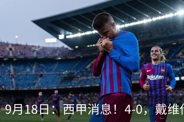 9月18日：西甲消息！4-0，戴维传射，李刚仁建功，马竞大胜奥萨苏纳升至第3
